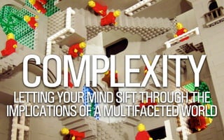 COMPLEXITY LETTING YOUR MIND SIFT THROUGH THE 
IMPLICATIONS OF A MULTIFACETED WORLD 
@WILLSH 
 