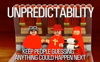 UNPREDICTABILITY 
@WILLSH 
KEEP PEOPLE GUESSING… 
ANYTHING COULD HAPPEN NEXT 
 