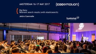 Big Data: 
Relevant search results (with elasticsearch) 
 
Jettro Coenradie
AMSTERDAM 16-17 MAY 2017
 