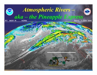 Atmospheric Rivers –
aka – the Pineapple Express
           .........
 