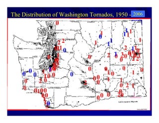 2006
The Distribution of Washington Tornados, 1950 -1994.
                 0
                                    1         11
                                    0        11
                  22            1        1         1
                                        1
                 011 0                       2 11
                  1                     0     00 0
                                     2 1 30 1 0 1
              0 0             0           0 22
                 0
                13
                0
                                            0
       0   1 10
    0 0 1 00 0
               00
                       0
                              0     0
                                     10        1 0
     0    20                    00 1      1
                            2    0        0 2 1
    0 0 00
         1                                0
           00                    0 0 0 20
           1
            10
             3
 