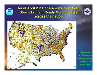 As of April 2011, there were over 1740
 Storm/TsunamiReady Communities
                       y
          across the nation




                                     • StormReady
                                     • TsunamiReady
                                     • University/Lab
                                     • I d t i l Site
                                       Industrial Sit
                                     • Indian Nation
 