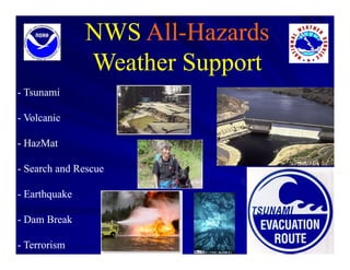 NWS All-Hazards
               Weather Support
- Tsunami

- Volcanic

- HazMat

- Search and Rescue

- Earthquake

- Dam Break

- Terrorism
 
