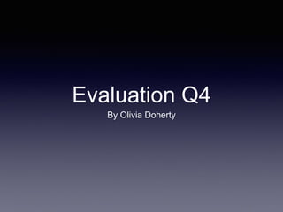 Evaluation Q4
By Olivia Doherty
 