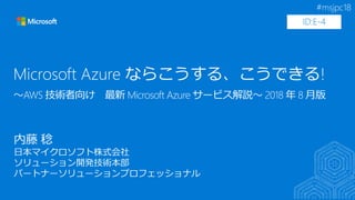 #msjpc18
～AWS 技術者向け 最新 Microsoft Azure サービス解説～ 2018 年 8 月版
ID:E-4
 