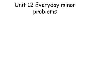 Unit 12 Everyday minor
problems

 