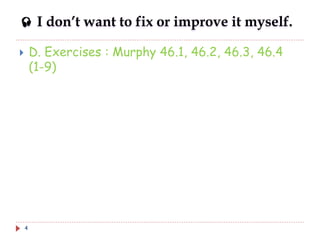  I don’t want to fix or improve it myself.
 D. Exercises : Murphy 46.1, 46.2, 46.3, 46.4
(1-9)
4
 