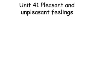 Unit 41 Pleasant and
unpleasant feelings

 