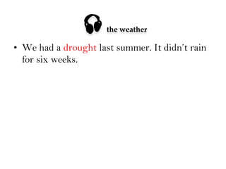

the weather

•  We had a drought last summer. It didn’t rain
for six weeks.

 