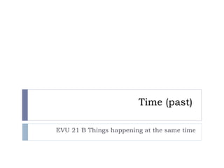 Time (past)  EVU 21 B Things happening at the same time 