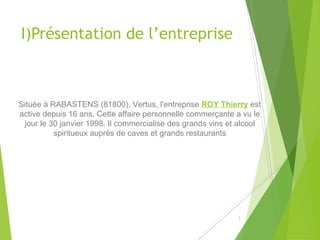 I)Présentation de l’entreprise
Située à RABASTENS (81800), Vertus, l'entreprise ROY Thierry est
active depuis 16 ans. Cett...