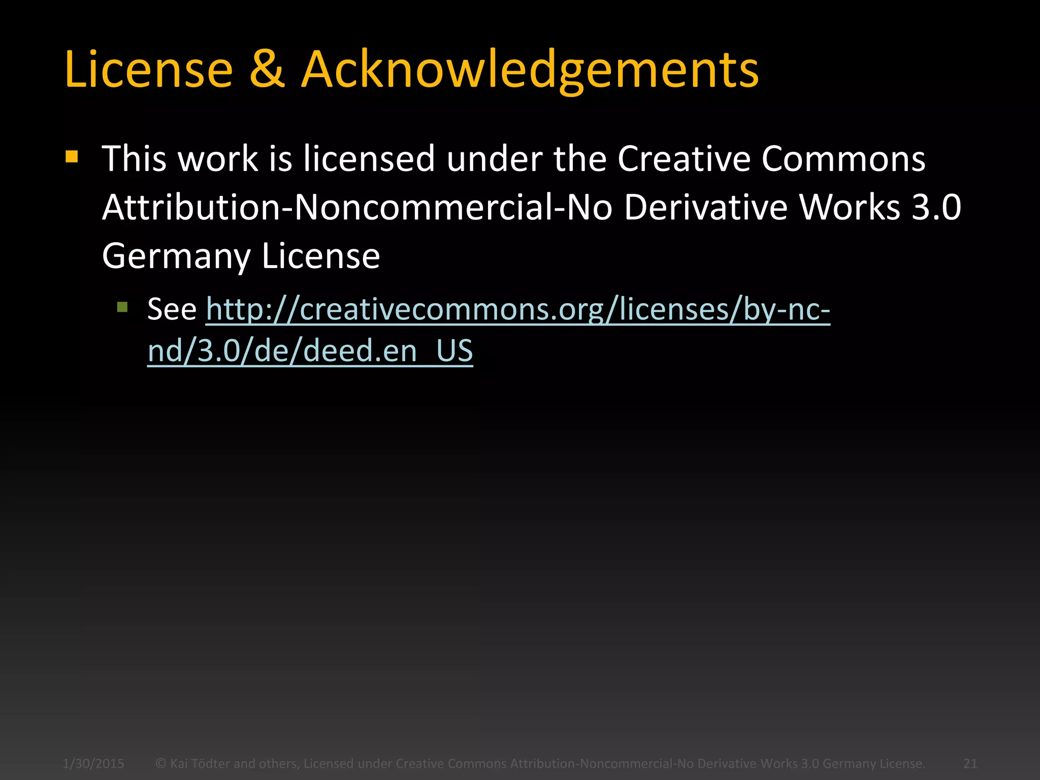 License & Acknowledgements
 This work is licensed under the Creative Commons
Attribution-Noncommercial-No Derivative Works 3.0
Germany License
 See http://creativecommons.org/licenses/by-nc-
nd/3.0/de/deed.en_US
1/30/2015 © Kai Tödter and others, Licensed under Creative Commons Attribution-Noncommercial-No Derivative Works 3.0 Germany License. 21
 