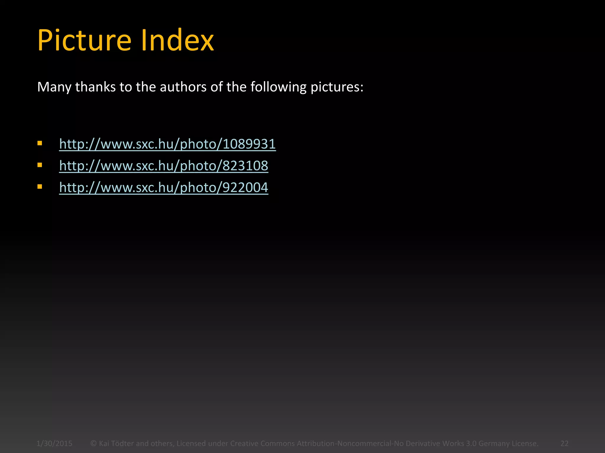 Picture Index
 http://www.sxc.hu/photo/1089931
 http://www.sxc.hu/photo/823108
 http://www.sxc.hu/photo/922004
1/30/2015 © Kai Tödter and others, Licensed under Creative Commons Attribution-Noncommercial-No Derivative Works 3.0 Germany License. 22
Many thanks to the authors of the following pictures:
 