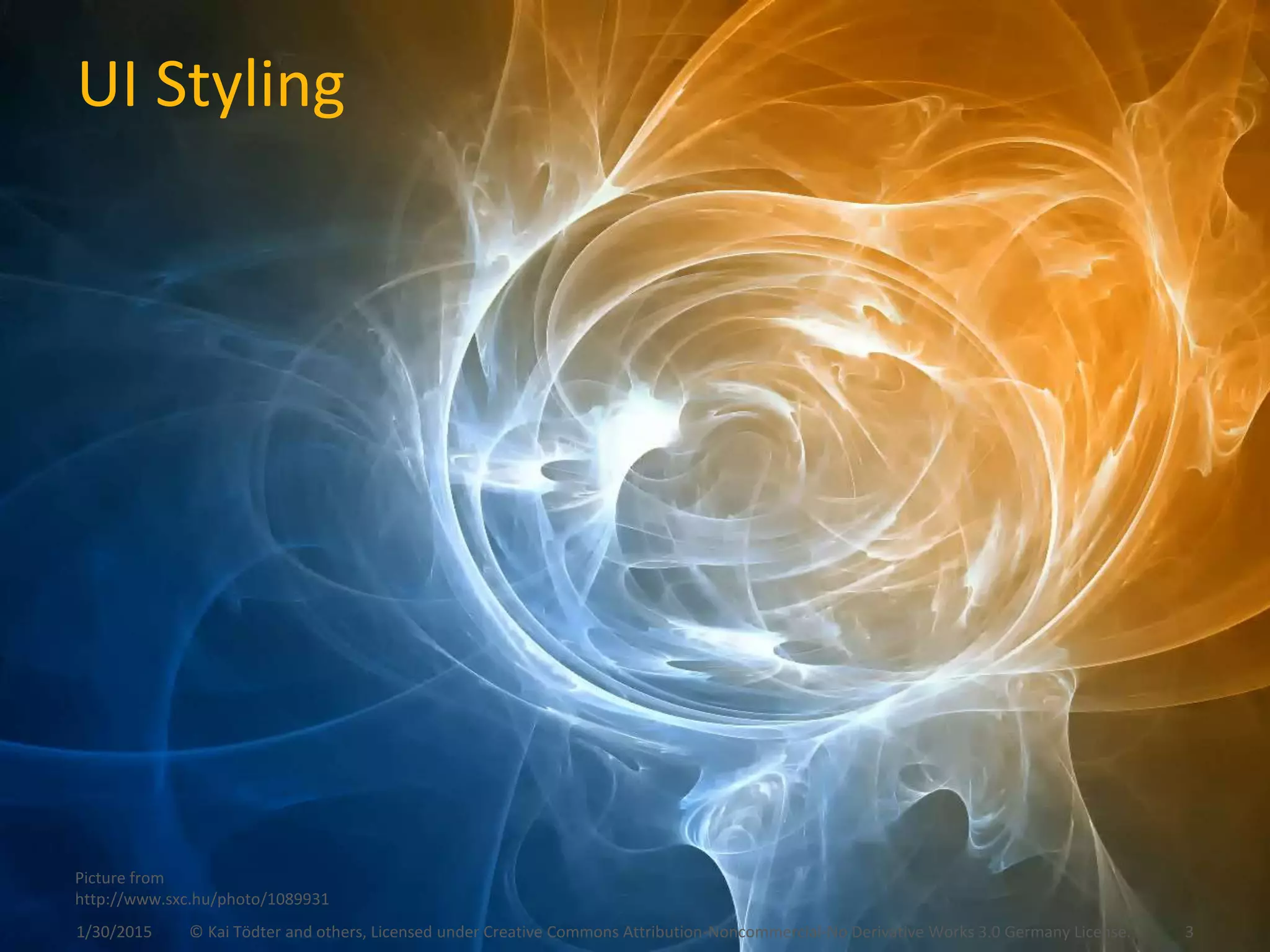 UI Styling
1/30/2015 © Kai Tödter and others, Licensed under Creative Commons Attribution-Noncommercial-No Derivative Works 3.0 Germany License. 3
Picture from
http://www.sxc.hu/photo/1089931
 