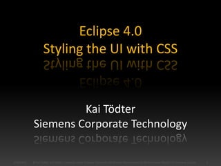 Eclipse 4.0
Styling the UI with CSS
Kai Tödter
Siemens Corporate Technology
1/30/2015 1© Kai Tödter and others, Licensed under Creative Commons Attribution-Noncommercial-No Derivative Works 3.0 Germany License.
 