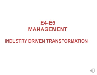 E4-E5
MANAGEMENT
INDUSTRY DRIVEN TRANSFORMATION
 