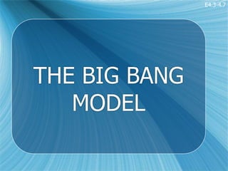 E4.3-4.7




THE BIG BANG
   MODEL
 