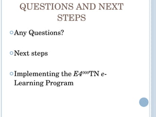 QUESTIONS AND NEXT STEPS Any Questions? Next steps Implementing the  E4 000 TN  e -Learning Program 