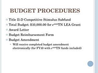 BUDGET PROCEDURES Title II-D Competitive Stimulus Subfund Total Budget: $10,000.00 for  e 4000 TN LEA Grant Award Letter Budget Reimbursement Form Budget Amendment Will receive completed budget amendment electronically (for FY10 with  e 4000 TN funds included) 