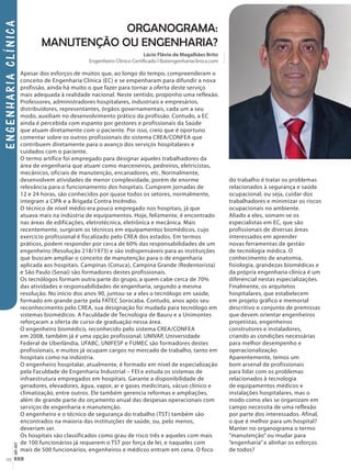 EngenhariaClínicaset-out
40
Organograma:
Manutenção ou Engenharia?
Apesar dos esforços de muitos que, ao longo do tempo, compreenderam o
conceito de Engenharia Clínica (EC) e se empenharam para difundir a nova
profissão, ainda há muito o que fazer para tornar a oferta deste serviço
mais adequada à realidade nacional. Neste sentido, proponho uma reflexão.
Professores, administradores hospitalares, industriais e empresários,
distribuidores, representantes, órgãos governamentais, cada um a seu
modo, auxiliam no desenvolvimento prático da profissão. Contudo, a EC
ainda é percebida com espanto por gestores e profissionais da Saúde
que atuam diretamente com o paciente. Por isso, creio que é oportuno
comentar sobre os outros profissionais do sistema CREA/CONFEA que
contribuem diretamente para o avanço dos serviços hospitalares e
cuidados com o paciente.
O termo artífice foi empregado para designar aqueles trabalhadores da
área de engenharia que atuam como marceneiros, pedreiros, eletricistas,
mecânicos, oficiais de manutenção, encanadores, etc. Normalmente,
desenvolvem atividades de menor complexidade, porém de enorme
relevância para o funcionamento dos hospitais. Cumprem jornadas de
12 e 24 horas, são conhecidos por quase todos os setores, normalmente,
integram a CIPA e a Brigada Contra Incêndio.
O técnico de nível médio era pouco empregado nos hospitais, já que
atuava mais na indústria de equipamentos. Hoje, felizmente, é encontrado
nas áreas de edificações, eletrotécnica, eletrônica e mecânica. Mais
recentemente, surgiram os técnicos em equipamentos biomédicos, cujo
exercício profissional é fiscalizado pelo CREA dos estados. Em termos
práticos, podem responder por cerca de 60% das responsabilidades de um
engenheiro (Resolução 218/1973) e são indispensáveis para as instituições
que buscam ampliar o conceito de manutenção para o de engenharia
aplicada aos hospitais. Campinas (Cotuca), Campina Grande (Redentorista)
e São Paulo (Senai) são formadores destes profissionais.
Os tecnólogos formam outra parte do grupo, a quem cabe cerca de 70%
das atividades e responsabilidades de engenharia, segundo a mesma
resolução. No início dos anos 90, juntou-se a eles o tecnólogo em saúde,
formado em grande parte pela FATEC Sorocaba. Contudo, anos após seu
reconhecimento pelo CREA, sua designação foi mudada para tecnólogo em
sistemas biomédicos. A Faculdade de Tecnologia de Bauru e a Unimontes
reforçaram a oferta de curso de graduação nessa área.
O engenheiro biomédico, reconhecido pelo sistema CREA/CONFEA
em 2008, também já é uma opção profissional. UNIVAP, Universidade
Federal de Uberlândia, UFABC, UNIFESP e FUMEC são formadores destes
profissionais, e muitos já ocupam cargos no mercado de trabalho, tanto em
hospitais como na indústria.
O engenheiro hospitalar, atualmente, é formado em nível de especialização
pela Faculdade de Engenharia Industrial – FEI e estuda os sistemas de
infraestrutura empregados em hospitais. Garante a disponibilidade de
geradores, elevadores, água, vapor, ar e gases medicinais, vácuo clínico e
climatização, entre outros. Ele também gerencia reformas e ampliações,
além de grande parte do orçamento anual das despesas operacionais com
serviços de engenharia e manutenção.
O engenheiro e o técnico de segurança do trabalho (TST) também são
encontrados na maioria das instituições de saúde, ou, pelo menos,
deveriam ser.
Os hospitais são classificados como grau de risco três e aqueles com mais
de 100 funcionários já requerem o TST por força de lei, e naqueles com
mais de 500 funcionários, engenheiros e médicos entram em cena. O foco
do trabalho é tratar os problemas
relacionados à segurança e saúde
ocupacional, ou seja, cuidar dos
trabalhadores e minimizar os riscos
ocupacionais no ambiente.
Aliado a eles, somam-se os
especialistas em EC, que são
profissionais de diversas áreas
interessados em aprender
novas ferramentas de gestão
de tecnologia médica. O
conhecimento de anatomia,
fisiologia, grandezas biomédicas e
da própria engenharia clínica é um
diferencial nestas especializações.
Finalmente, os arquitetos
hospitalares, que estabelecem
em projeto gráfico e memorial
descritivo o conjunto de premissas
que devem orientar engenheiros
projetistas, engenheiros
construtores e instaladores,
criando as condições necessárias
para melhor desempenho e
operacionalização.
Aparentemente, temos um
bom arsenal de profissionais
para lidar com os problemas
relacionados à tecnologia
de equipamentos médicos e
instalações hospitalares, mas o
modo como eles se organizam em
campo necessita de uma reflexão
por parte dos interessados. Afinal,
o que é melhor para um hospital?
Manter no organograma o termo
“manutenção” ou mudar para
“engenharia” e alinhar os esforços
de todos?
Lúcio Flávio de Magalhães Brito
Engenheiro Clínico Certificado l lb@engenhariaclinica.com
Engenharia clinica.indd 40 11/10/2013 10:20:26
 
