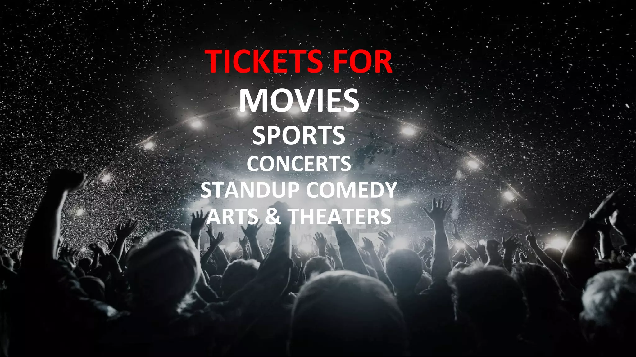 TICKETS FOR
MOVIES
SPORTS
CONCERTS
STANDUP COMEDY
ARTS & THEATERS
 