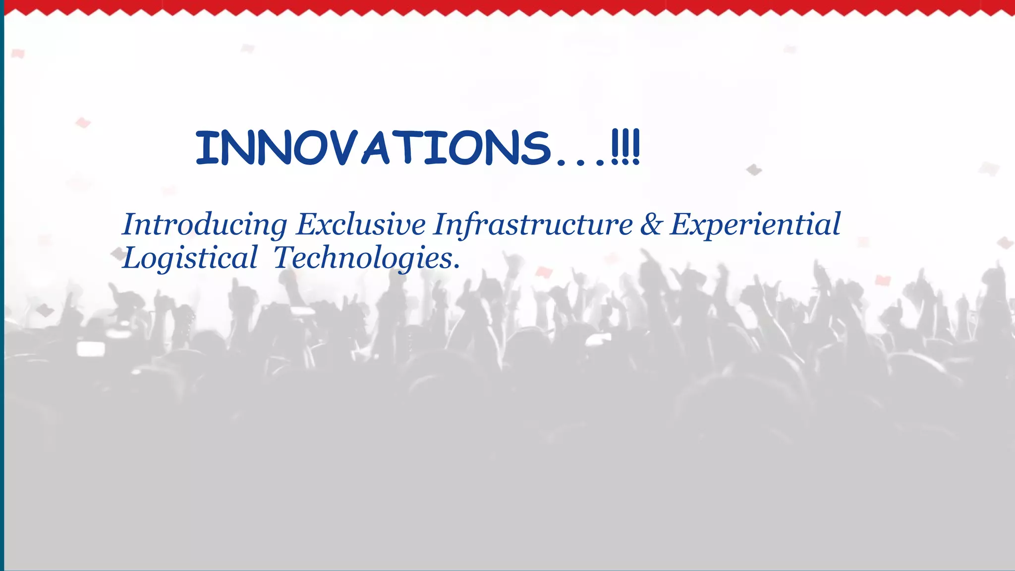 INNOVATIONS...!!!
Introducing Exclusive Infrastructure & Experiential
Logistical Technologies.
 