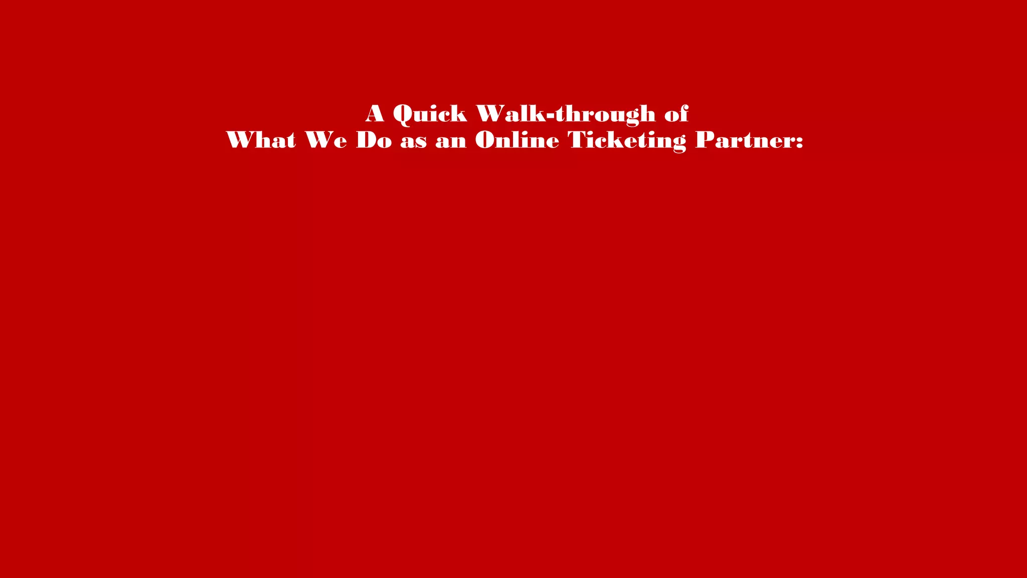 A Quick Walk-through of
What We Do as an Online Ticketing Partner:
 