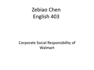 Zebiao Chen
       English 403



Corporate Social Responsibility of
           Walmart
 
