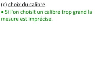  Si l'on choisit un calibre trop grand la
mesure est imprécise.
(c) choix du calibre
 