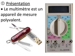  Présentation
 Le multimètre est un
appareil de mesure
polyvalent.
 