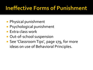  Physical punishment
 Psychological punishment
 Extra class work
 Out-of-school suspension
 See ‘ClassroomTips’, page 179, for more
ideas on use of Behavioral Principles.
 