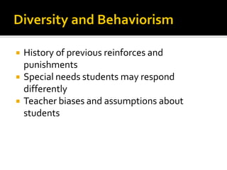  History of previous reinforces and
punishments
 Special needs students may respond
differently
 Teacher biases and assumptions about
students
 