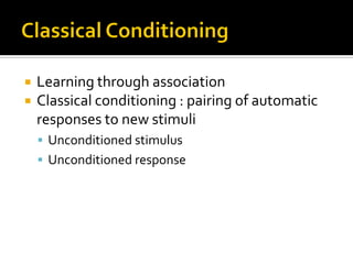  Learning through association
 Classical conditioning : pairing of automatic
responses to new stimuli
 Unconditioned stimulus
 Unconditioned response
 