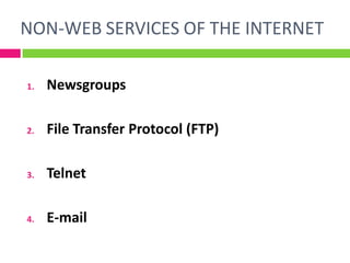 NON-WEB SERVICES OF THE INTERNET
1. Newsgroups
2. File Transfer Protocol (FTP)
3. Telnet
4. E-mail
 