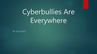 Cyberbullies Are
Everywhere
BY: KYLE FRITZ
 