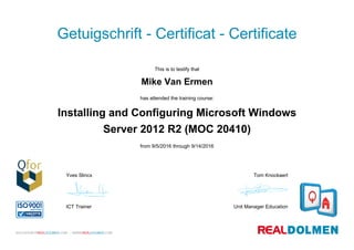 Getuigschrift - Certificat - Certificate
This is to testify that
Mike Van Ermen
has attended the training course:
Installing and Configuring Microsoft Windows
Server 2012 R2 (MOC 20410)
from 9/5/2016 through 9/14/2016
Yves Slincx
ICT Trainer
Tom Knockaert
Unit Manager Education
 