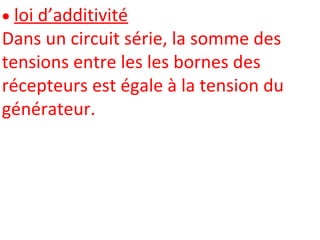  loi d’additivité
Dans un circuit série, la somme des
tensions entre les les bornes des
récepteurs est égale à la tension du
générateur.
 