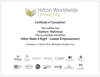 Certificate of Completion
This certifies that
Haytham Mahmoud
Has successfully completed
Hilton Make it Right - Leader Empowerment
Completed on 7/3/2016 05:41 AM Eastern Standard Time
 