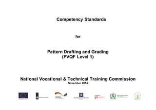 Competency Standards 
for 
Pattern Drafting and Grading 
(PVQF Level 1) 
National Vocational & Technical Training Commission 
November 2014 
 