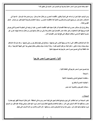 " ‫ذلك‬ ‫تحقيق‬ ‫في‬ ‫الشباب‬ ‫لدور‬ ‫التعرض‬ ‫مع‬ ً‫ا‬‫وخارجي‬ ً‫ا‬‫داخلي‬ ‫مصر‬ ‫صورة‬ ‫تحسين‬ ‫يمكننا‬ ‫كيف‬ "
‫ـــــــــــــــــــــــــــــــــــــــــ‬‫ـــــــــــــــــــــــــــــــــــــــــــــــــــــــــــــــــــــــــــــــــــــــــــــــــــــــــــــــــــــــــــ‬‫ــــــــــــــــــــــــــــــــــــــــ‬‫ـــــــــــــــــــــــــــــــ‬
7
‫إلي‬ ‫الدعوة‬ ، ‫الوسائل‬ ‫هذه‬ ‫ضمن‬ ‫ومن‬ ، ‫وسائل‬ ‫عدة‬ ‫خالل‬ ‫من‬ ‫المصري‬ ‫االقتصاد‬ ‫وتطوير‬ ‫تنمية‬ ‫علي‬ ‫نساعد‬ ‫ان‬ ‫نحن‬ ‫علينا‬ ‫الواجب‬ ‫ومن‬
‫الدخل‬ ‫مصادر‬ ‫من‬ ‫تعتبر‬ ‫النها‬ ‫بالسياحة‬ ‫االهتمام‬ ً‫ا‬‫وايض‬ ، ‫المصري‬ ‫لالقتصاد‬ ‫هذا‬ ‫ألهمية‬ ‫والمستثمرين‬ ‫الدول‬ ‫جميع‬ ‫من‬ ‫مصر‬ ‫داخل‬ ‫االستثمار‬
. ‫للبالد‬ ‫القومي‬
‫يعرض‬ ‫لكي‬ ‫المصرية‬ ‫الحكومة‬ ‫إلي‬ ‫يتجه‬ ‫ان‬ ‫عليه‬ ‫المصري‬ ‫االقتصاد‬ ‫تفيد‬ ‫معينه‬ ‫نظرة‬ ‫او‬ ‫اقتصادية‬ ‫خطة‬ ‫لديه‬ ‫مصري‬ ‫مستثمر‬ ‫كل‬ ‫بأن‬ ‫ومقترح‬
‫غير‬ ‫اخري‬ ‫جهات‬ ‫مساعدة‬ ‫خالل‬ ‫من‬ ‫ليس‬ ‫ابنائها‬ ‫خالل‬ ‫من‬ ‫يأتي‬ ‫وهذا‬ ‫العالم‬ ‫حول‬ ً‫ا‬‫اقتصادي‬ ‫مصر‬ ‫مكانه‬ ‫تغير‬ ‫ان‬ ‫إلمكانها‬ ‫نظرة‬ ‫ووجهة‬ ‫فكرته‬
. ‫اآلن‬ ً‫ا‬‫اقتصادي‬ ‫مصر‬ ‫فيه‬ ‫تقع‬ ‫التي‬ ‫الموقف‬ ‫استغالل‬ ‫األساسي‬ ‫هدفها‬ ‫مصرية‬
‫تواجهنا‬ ‫التي‬ ‫نظري‬ ‫وجهة‬ ‫من‬ ‫آراها‬ ‫التي‬ ‫واألفكار‬ ‫المشاكل‬ ‫أهم‬ ‫هذه‬،‫حلها‬ ‫إلي‬ ‫ونحتاج‬‫نمحيها‬ ‫حتي‬ ‫جزري‬ ‫بشكل‬،‫المشاكل‬ ‫هذه‬ ‫حل‬ ‫وعند‬
‫إيجابي‬ ‫بشكل‬ ‫ينعكس‬ ‫سوف‬ ‫الرضاء‬ ‫وهذا‬ ، ‫نفسه‬ ‫الشعب‬ ‫بل‬ِ‫ق‬ ‫من‬ ‫البالد‬ ‫داخل‬ ، ‫داخلي‬ ‫رضاء‬ ‫يحدث‬ ‫سوف‬‫وعند‬ ، ‫الخارجية‬ ‫الجهة‬ ‫علي‬ ً‫ا‬‫جد‬
ً‫ا‬‫داخلي‬ ‫تحسينها‬ ‫بعد‬ ً‫ا‬‫خارجي‬ ‫مصر‬ ‫صورة‬ ‫تحسين‬ ‫في‬ ‫نبدأ‬ ‫النقطة‬ ‫هذه‬
ً‫ا‬‫خارجي‬ ‫مصر‬ ‫صورة‬ ‫تحسين‬ : ً‫ا‬‫ثاني‬
‫يتم‬‫خارج‬ ‫مصر‬ ‫صورة‬ ‫تحسين‬: ‫األتية‬ ‫النقاط‬ ‫في‬ ً‫ا‬‫ي‬
-‫السياحة‬
-‫اآلهلية‬ ‫والجمعيات‬ ‫المدني‬ ‫المجتمع‬ ‫منظمات‬
-‫بالخارج‬ ‫المصرية‬ ‫الجاليات‬
-‫التحر‬ ‫حمالت‬‫ي‬‫مصر‬ ‫ضد‬ ‫والتشوية‬ ‫ض‬
-: ‫السياحة‬
‫المنطقة‬ ‫في‬ ‫ودورها‬ ‫مصر‬ ‫قيمة‬ ‫علي‬ ‫أجمع‬ ‫للعالم‬ ‫وتوضح‬ ‫تبين‬ ‫التي‬ ‫المظاهر‬ ‫اهم‬ ‫من‬ ‫السياحة‬ ‫تعتبر‬،‫حضارة‬ ‫لهم‬ ‫ظهر‬ُ‫ن‬ ‫السياحة‬ ‫خالل‬ ‫فمن‬
‫وعراقته‬ ‫مصر‬، ‫اآلن‬ ‫حتي‬ ‫السنين‬ ‫آالف‬ ‫منذ‬ ‫ا‬‫باالهتمام‬ ‫وعلينا‬‫ب‬‫السياح‬ ‫من‬ ‫كثير‬ ‫عليه‬ ‫يتوافد‬ ‫سياحي‬ ‫مكان‬ ‫انها‬ ‫ليروا‬ ‫مصر‬ ‫لزيارة‬ ‫العالم‬ ‫تشجيع‬
‫التي‬ ‫األسباب‬ ‫أهم‬ ‫من‬ ‫واألمان‬ ‫األمن‬ ‫ألن‬ ، ‫وسمعتها‬ ‫لمصر‬ ‫المشوهون‬ ‫يزعم‬ ‫كما‬ ‫وليس‬ ، ‫أمن‬ ‫مكان‬ ‫وانها‬ ‫جمالها‬ ‫ليروا‬‫تجعل‬
 