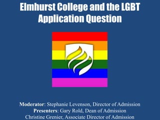 Elmhurst College and the LGBT
    Application Question




Moderator: Stephanie Levenson, Director of Admission
    Presenters: Gary Rold, Dean of Admission
 Christine Grenier, Associate Director of Admission
 