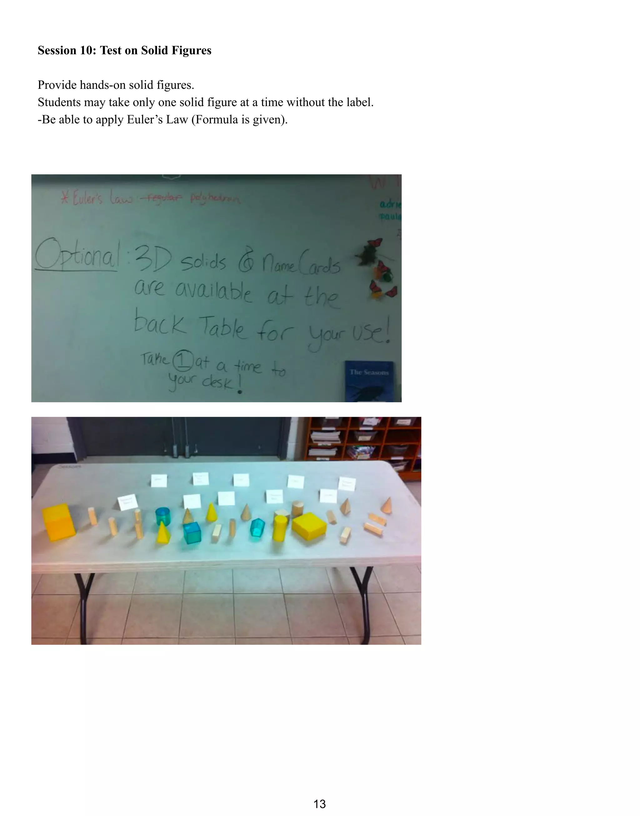 Session 10: Test on Solid Figures
Provide hands-on solid figures.
Students may take only one solid figure at a time without the label.
-Be able to apply Euler’s Law (Formula is given).
13
 
