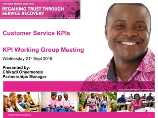 Customer Service KPIs
KPI Working Group Meeting
Wednesday 21st
Sept 2016
Presented by:
Chikodi Onyemerela
Partnerships Manager
www.britishcouncil.org 1
 