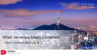 2018 - Korea
Open Infra Days
When Serverless Meets Containers
서버리스가 컨테이너를 만났을 때
 