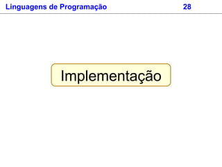 Implementação
Linguagens de Programação 28
 