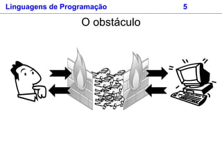 Linguagens de Programação 5
O obstáculo
 