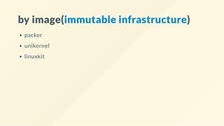 by image(immutable infrastructure)
packer
unikernel
linuxkit
 