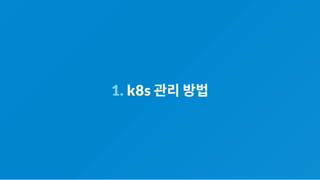 1. k8s 관리방법
 