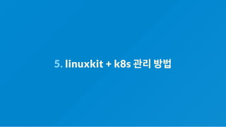 5. linuxkit + k8s 관리방법
 