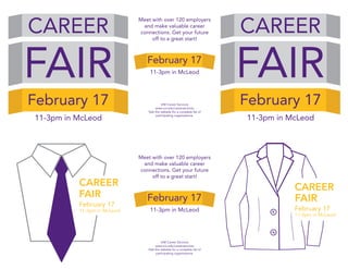 CAREER
FAIR
11-3pm in McLeod
February 17
CAREER
FAIR
February 17
11-3pm in McLeod
Meet with over 120 employers
and make valuable career connections.
Get your future off to a great start!
UNI Career Services
www.uni.edu/careerservices
Visit the website for a complete list of
participating organizations.
Meet with over 120 employers
and make valuable career
connections. Get your future
off to a great start!
February 17
11-3pm in McLeod
UNI Career Services
www.uni.edu/careerservices
Visit the website for a complete list of
participating organizations.
Meet with over 120 employers
and make valuable career
connections. Get your future
off to a great start!
February 17
11-3pm in McLeod
CAREER
FAIR
February 17
11-3pm in McLeod
CAREER
FAIR
11-3pm in McLeod
February 17
 